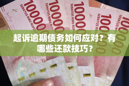 武汉起诉逾期债务如何应对？有哪些还款技巧？
