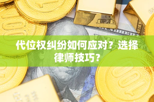 武汉代位权纠纷如何应对？选择律师技巧？