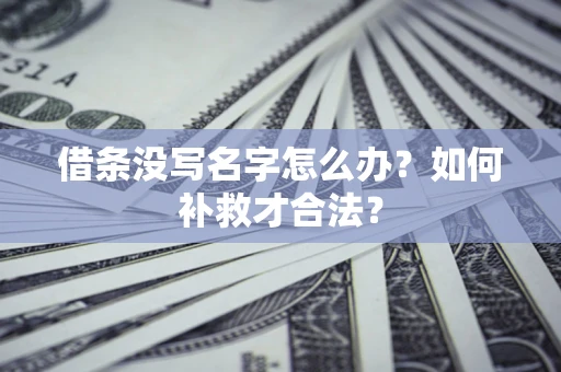 武汉借条没写名字怎么办？如何补救才合法？