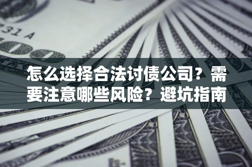 武汉怎么选择合法讨债公司？需要注意哪些风险？避坑指南来了！