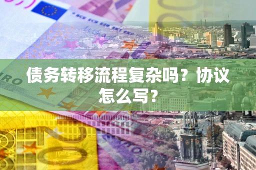 武汉债务转移流程复杂吗？协议怎么写？