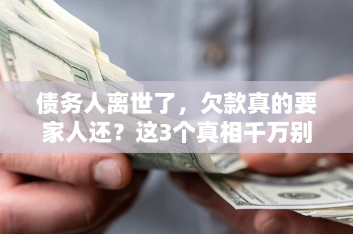 武汉债务人离世了，欠款真的要家人还？这3个真相千万别弄错
