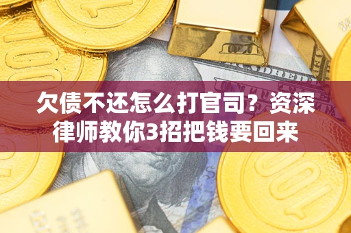 武汉欠债不还怎么打官司？资深律师教你3招把钱要回来