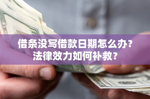 武汉借条没写借款日期怎么办？法律效力如何补救？
