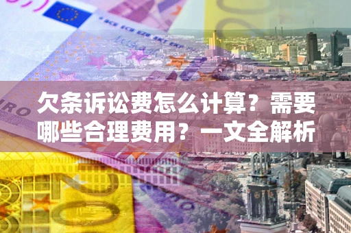 武汉欠条诉讼费怎么计算？需要哪些合理费用？一文全解析