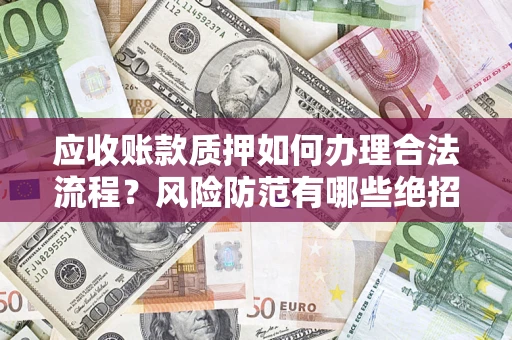 武汉应收账款质押如何办理合法流程？风险防范有哪些绝招？