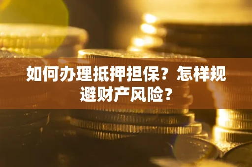 武汉如何办理抵押担保？怎样规避财产风险？
