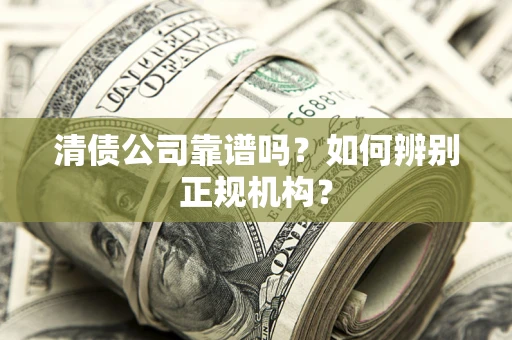 武汉清债公司靠谱吗？如何辨别正规机构？