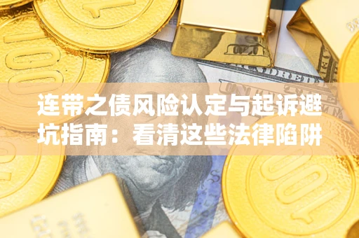 武汉连带之债风险认定与起诉避坑指南：看清这些法律陷阱，避免无辜背债