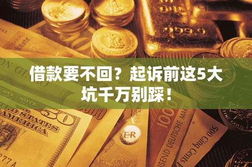 武汉借款要不回？起诉前这5大坑千万别踩！