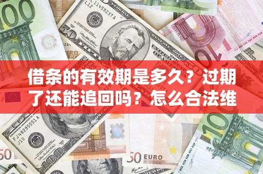 武汉借条的有效期是多久？过期了还能追回吗？怎么合法维权？