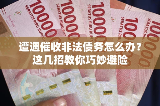 武汉遭遇催收非法债务怎么办？这几招教你巧妙避险