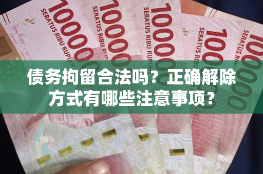 武汉债务拘留合法吗？正确解除方式有哪些注意事项？