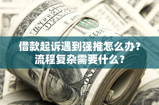 武汉借款起诉遇到强推怎么办？流程复杂需要什么？