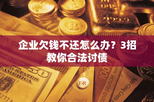 武汉企业欠钱不还怎么办？3招教你合法讨债