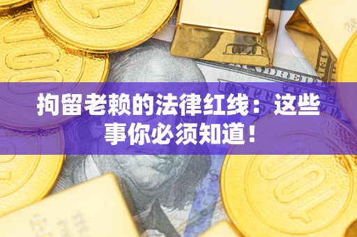 武汉拘留老赖的法律红线：这些事你必须知道！