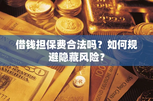 武汉借钱担保费合法吗？如何规避隐藏风险？