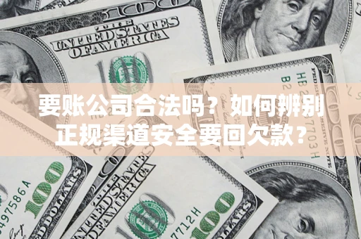 武汉要账公司合法吗？如何辨别正规渠道安全要回欠款？