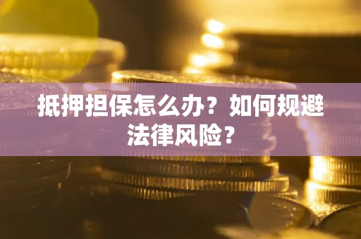 武汉抵押担保怎么办？如何规避法律风险？