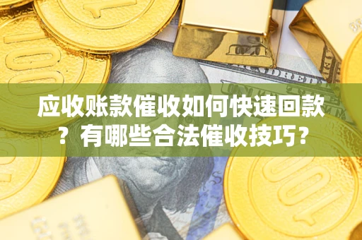 武汉应收账款催收如何快速回款？有哪些合法催收技巧？