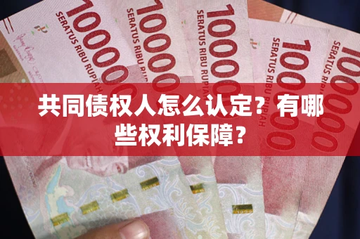 武汉共同债权人怎么认定？有哪些权利保障？