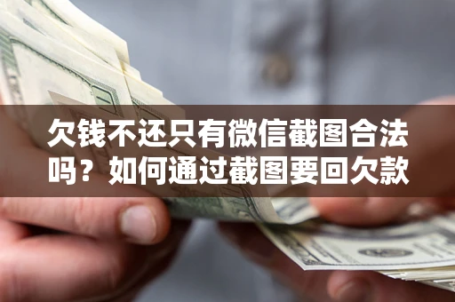 武汉欠钱不还只有微信截图合法吗？如何通过截图要回欠款？