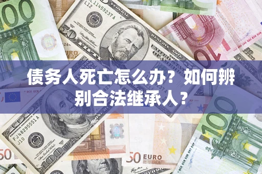 武汉债务人死亡怎么办？如何辨别合法继承人？