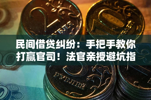 武汉民间借贷纠纷：手把手教你打赢官司！法官亲授避坑指南