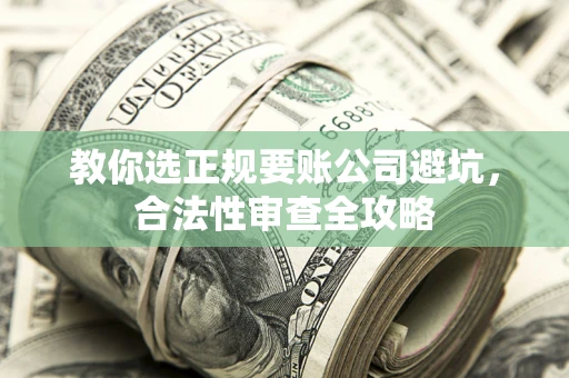武汉教你选正规要账公司避坑，合法性审查全攻略