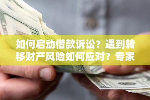 武汉如何启动借款诉讼？遇到转移财产风险如何应对？专家解局支招