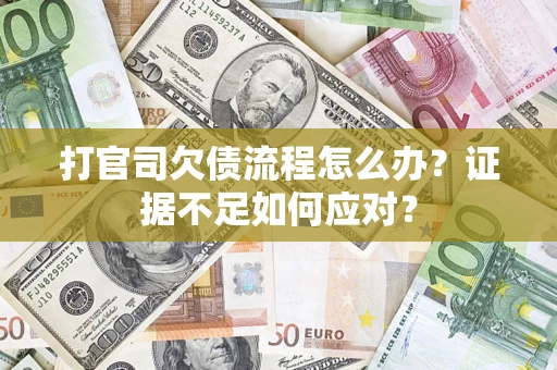 武汉打官司欠债流程怎么办？证据不足如何应对？