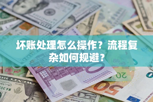 武汉坏账处理怎么操作？流程复杂如何规避？