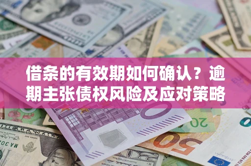 武汉借条的有效期如何确认？逾期主张债权风险及应对策略？