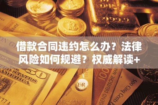 武汉借款合同违约怎么办?法律风险如何规避?权威解读+实用指南 武汉借款合同违约怎么办?法律风险如何规避?权威解读+实用指南