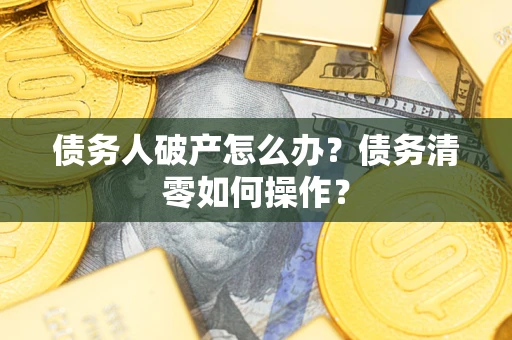 武汉债务人破产怎么办？债务清零如何操作？