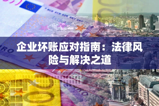 武汉企业坏账应对指南：法律风险与解决之道