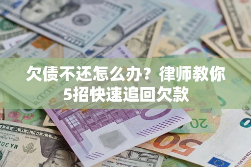 武汉欠债不还怎么办？律师教你5招快速追回欠款