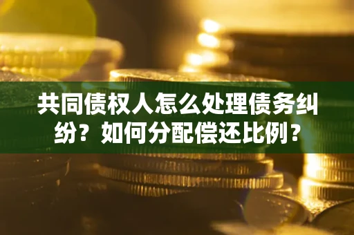 武汉共同债权人怎么处理债务纠纷？如何分配偿还比例？