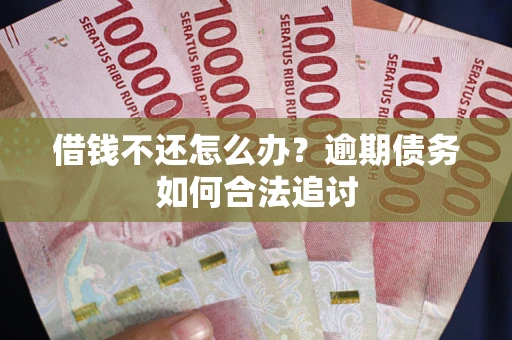 武汉借钱不还怎么办？逾期债务如何合法追讨