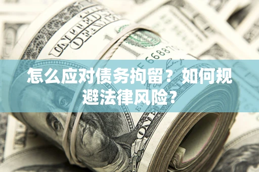 武汉怎么应对债务拘留？如何规避法律风险？