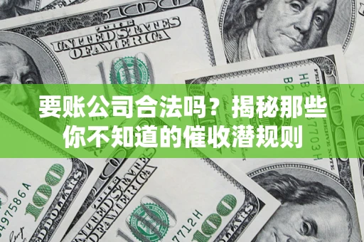 武汉要账公司合法吗？揭秘那些你不知道的催收潜规则