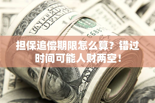 武汉担保追偿期限怎么算？错过时间可能人财两空！