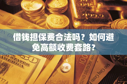 武汉借钱担保费合法吗？如何避免高额收费套路？