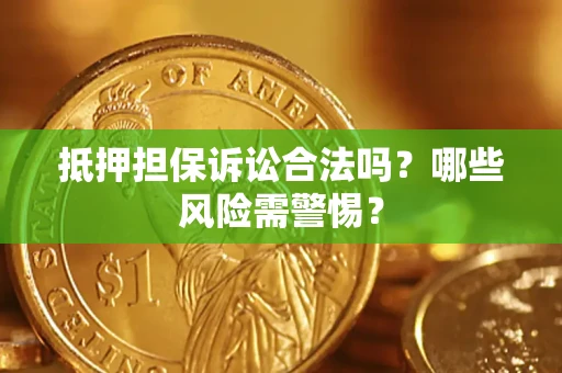 武汉抵押担保诉讼合法吗？哪些风险需警惕？