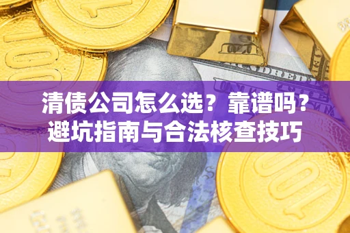武汉清债公司怎么选？靠谱吗？避坑指南与合法核查技巧