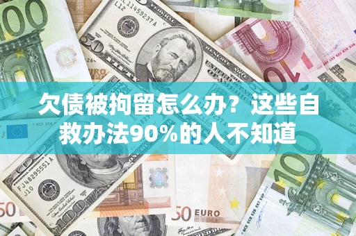 武汉欠债被拘留怎么办？这些自救办法90%的人不知道