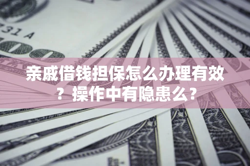 武汉亲戚借钱担保怎么办理有效？操作中有隐患么？