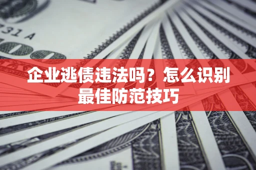武汉企业逃债违法吗？怎么识别最佳防范技巧