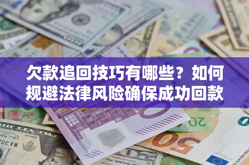 武汉欠款追回技巧有哪些？如何规避法律风险确保成功回款？