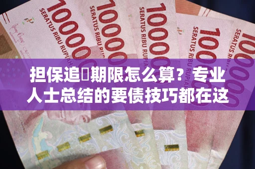武汉担保追償期限怎么算？专业人士总结的要债技巧都在这里了